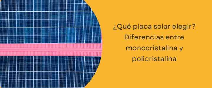 ¿Qué placa solar elegir? Diferencias entre monocristalina y policristalina ¿Qué placa solar elegir? Diferencias entre monocristalina y policristalina