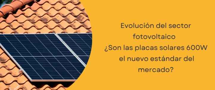 ¿Son las placas solares 600W el nuevo estándar del mercado? ¿Son las placas solares 600W el nuevo estándar del mercado?