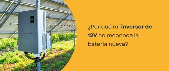 ¿Por qué mi inversor 12V no reconoce la batería nueva?