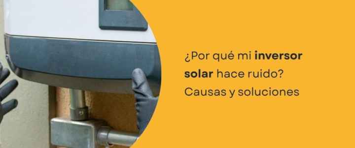 ¿Por qué mi inversor solar hace ruido? Causas y soluciones