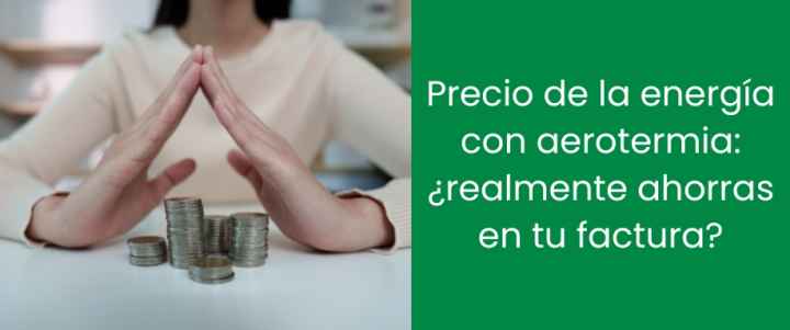 Precio de la energía con aerotermia: ¿realmente ahorras en tu factura?
