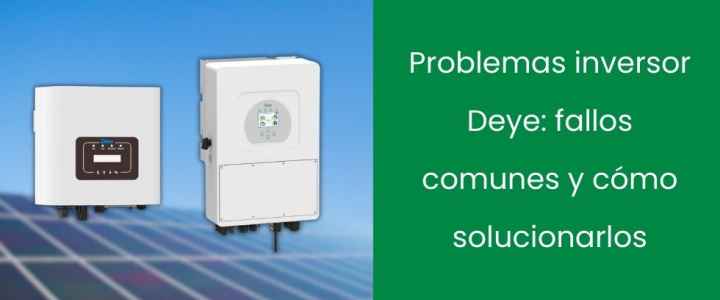 Problemas inversor Deye: fallos comunes y cómo solucionarlos