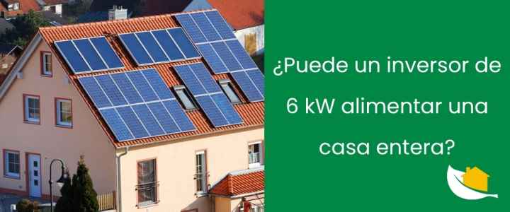 ¿Puede un inversor de 6 kW alimentar una casa entera?