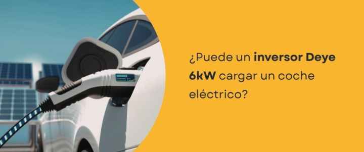 ¿Puede un inversor Deye 6kW cargar un coche eléctrico?