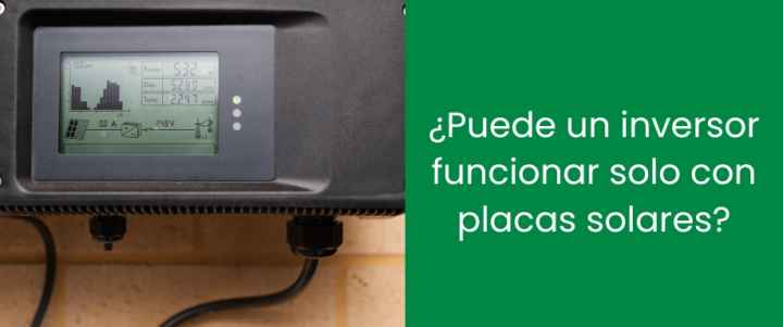 ¿Puede un inversor funcionar solo con placas solares?