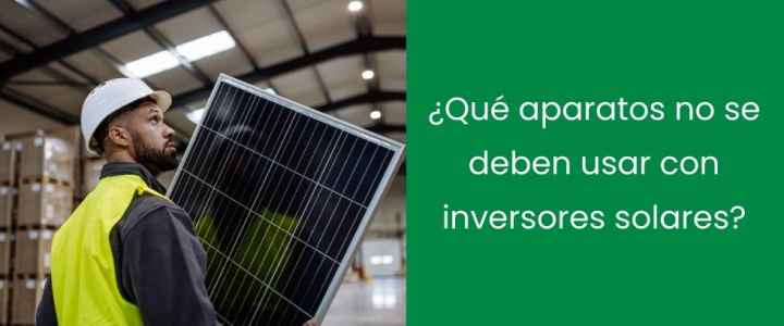 ¿Qué aparatos no se deben usar con inversores solares?