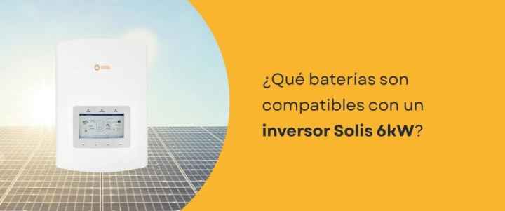 ¿Qué baterías son compatibles con un inversor Solis 6kW?