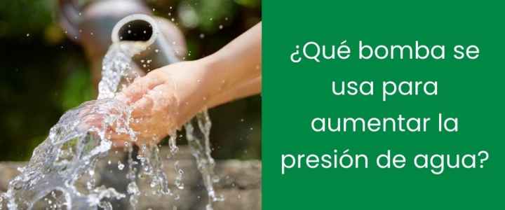 ¿Qué bomba se usa para aumentar la presión de agua?