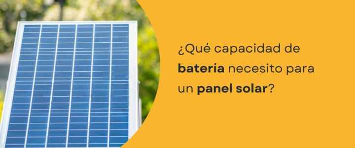 ¿Qué capacidad de batería necesito para un panel solar?