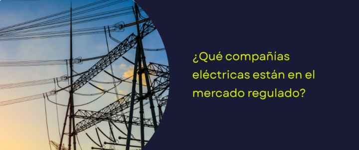 ¿Qué compañías eléctricas están en el mercado regulado?