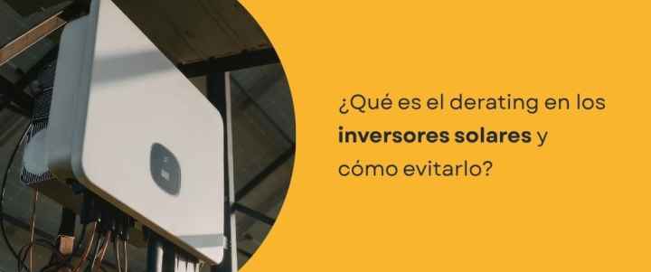 ¿Qué es el derating en los inversores solares y cómo evitarlo?