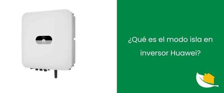 ¿Qué es el modo isla en inversor Huawei?