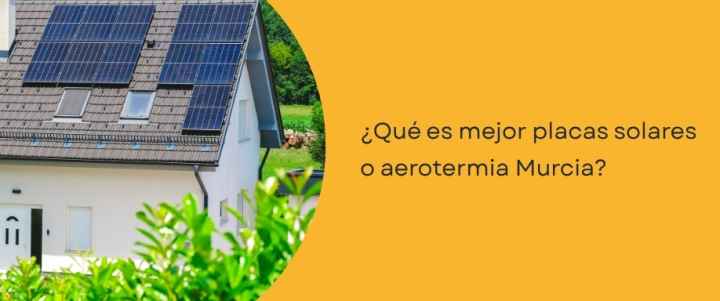 ¿Qué es mejor placas solares o aerotermia Murcia?