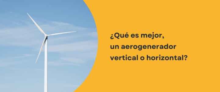 ¿Qué es mejor, un aerogenerador vertical o horizontal?