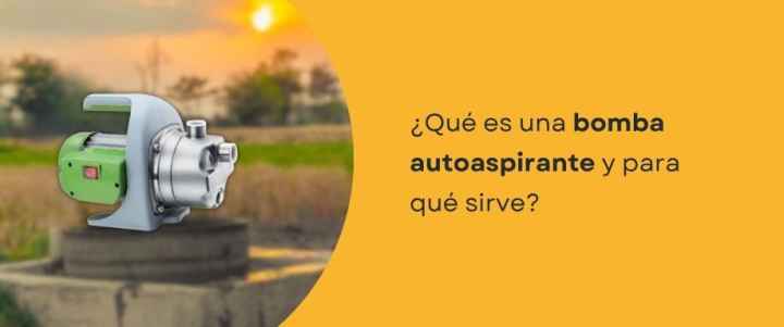 ¿Qué es una bomba autoaspirante y para qué sirve?