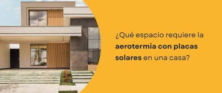 ¿Qué espacio requiere la aerotermia con placas solares en una casa?