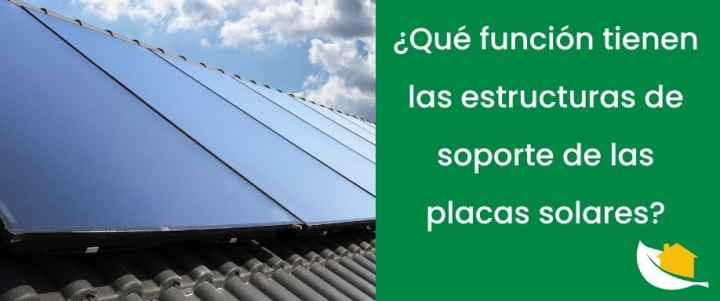 ¿Qué función tienen las estructuras de soporte de las placas solares?