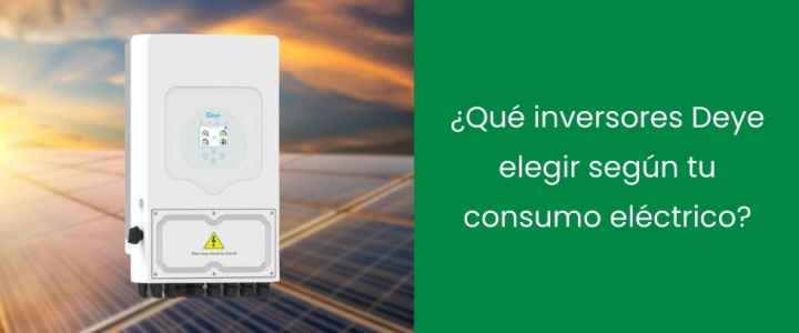 ¿Qué inversores Deye elegir según tu consumo eléctrico? ¿Qué inversores Deye elegir según tu consumo eléctrico?