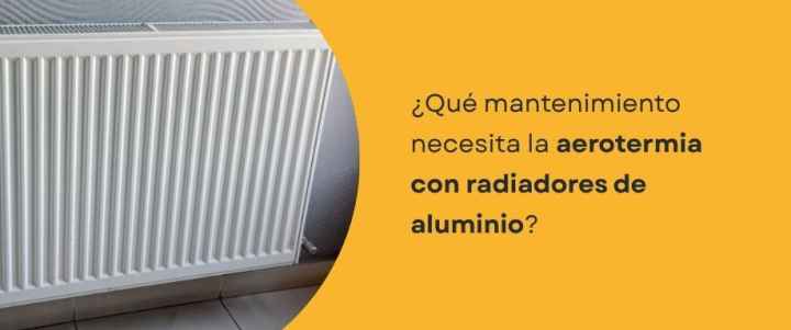 ¿Qué mantenimiento necesita la aerotermia con radiadores de aluminio? ¿Qué mantenimiento necesita la aerotermia con radiadores de aluminio?