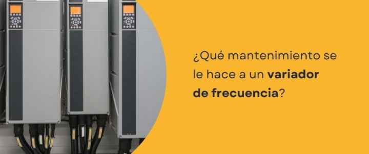¿Qué mantenimiento se le hace a un variador de frecuencia?