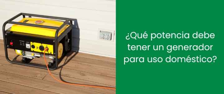 ¿Qué potencia debe tener un generador para uso doméstico?