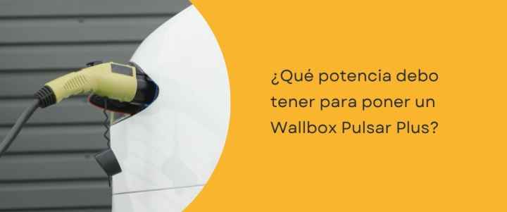 ¿Qué potencia debo tener para poner un Wallbox Pulsar Plus?