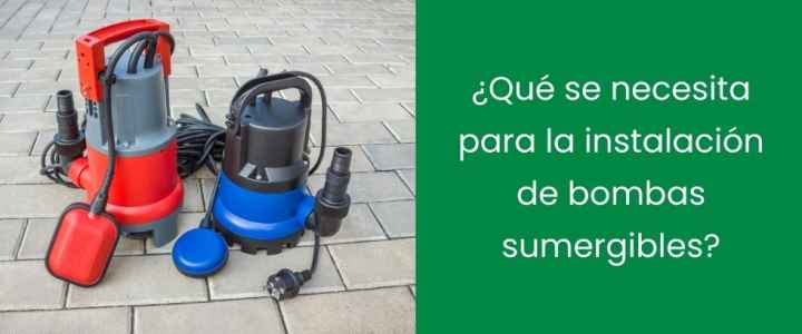 ¿Qué se necesita para la instalación de bombas sumergibles?