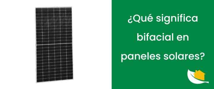 ¿Qué significa bifacial en paneles solares?