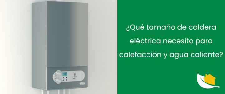 ¿Qué tamaño de caldera eléctrica necesito para calefacción y agua caliente?