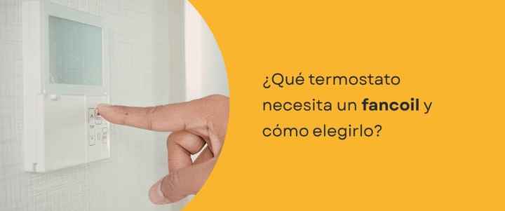 ¿Qué termostato necesita un fancoil y cómo elegirlo?