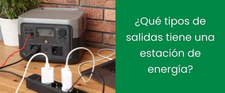 ¿Qué tipos de salidas tiene una estación de energía?