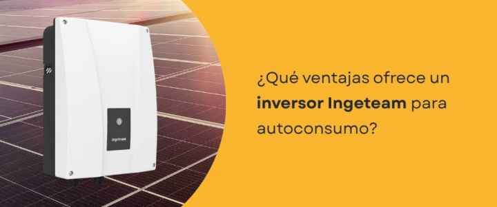 ¿Qué ventajas ofrece un inversor Ingeteam para autoconsumo?