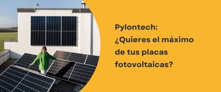 Pylontech: ¿Quieres el máximo de tus placas fotovoltaicas​?
