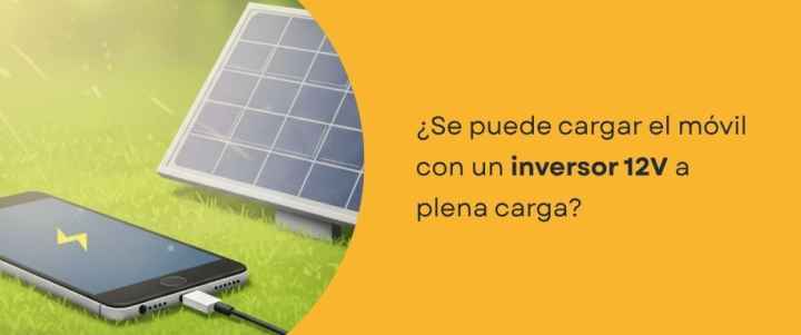 ¿Se puede cargar el móvil con un inversor 12V a plena carga?