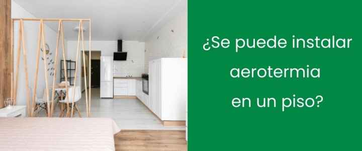¿Se puede instalar aerotermia en un piso?