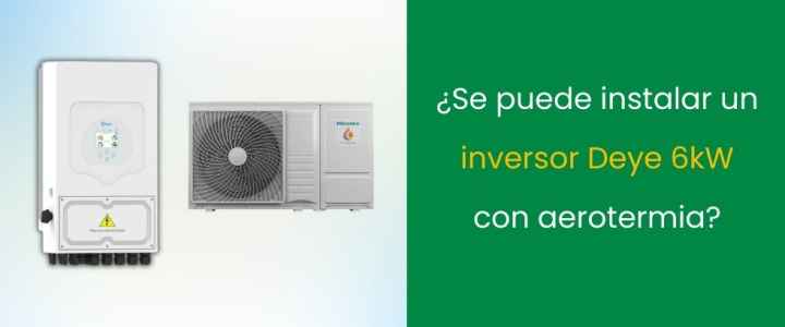 ¿Se puede instalar un inversor Deye 6kW con aerotermia?