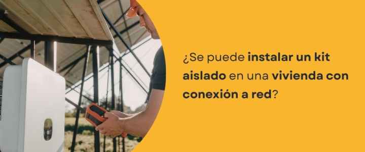 ¿Se puede instalar un kit aislado en una vivienda con conexión a red? ¿Se puede instalar un kit aislado en una vivienda con conexión a red?