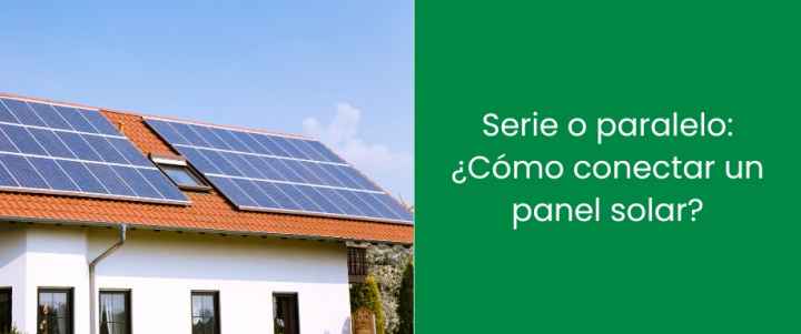 Serie o paralelo: ¿Cómo conectar un panel solar?