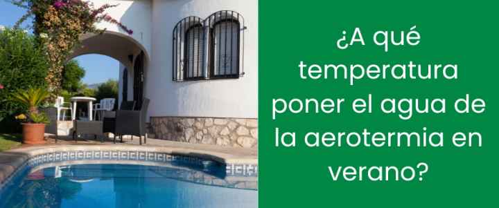 ¿A qué temperatura poner el agua de la aerotermia en verano? ¿A qué temperatura poner el agua de la aerotermia en verano?