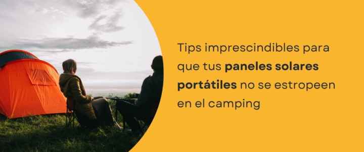 Tips imprescindibles para que tus paneles solares portátiles no se estropeen en el camping