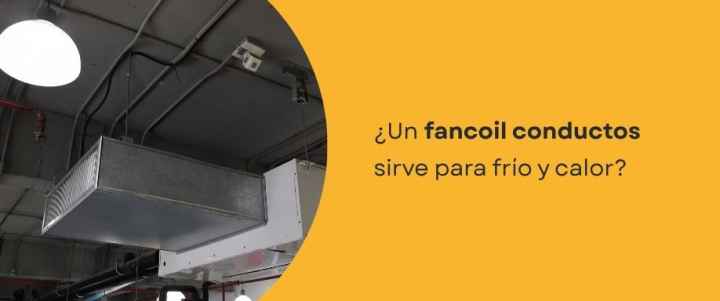 ¿Un fancoil conductos sirve para frío y calor?