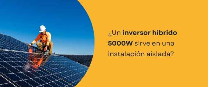 ¿Un inversor híbrido 5000W sirve en una instalación aislada?