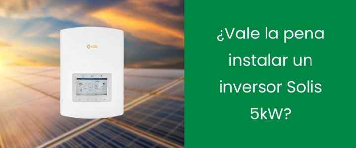 ¿Vale la pena instalar un inversor Solis 5kW?