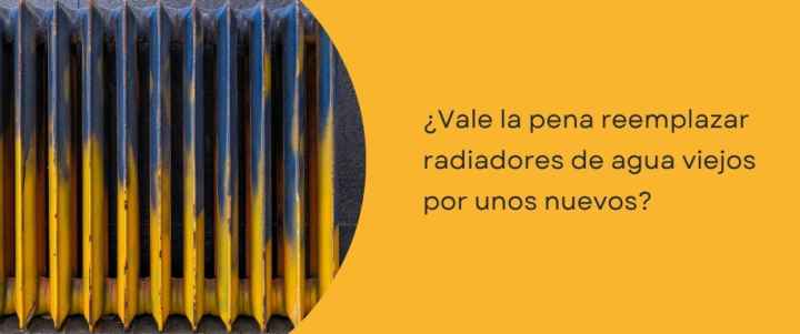 ¿Vale la pena reemplazar radiadores de agua viejos por unos nuevos?