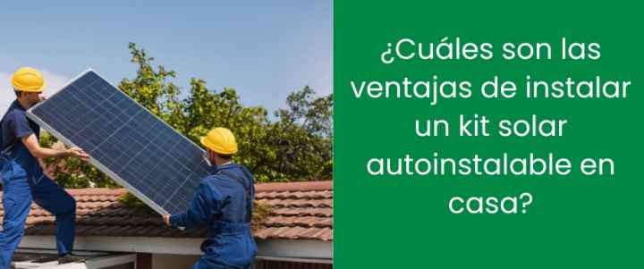 ¿Cuáles son las ventajas de instalar un kit solar autoinstalable en casa?
