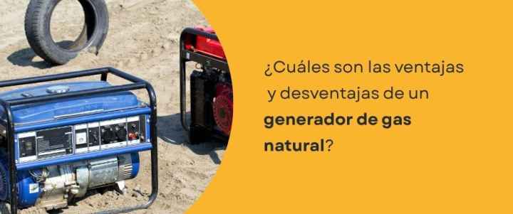 ¿Cuáles son las ventajas y desventajas de un generador de gas natural? ¿Cuáles son las ventajas y desventajas de un generador de gas natural?