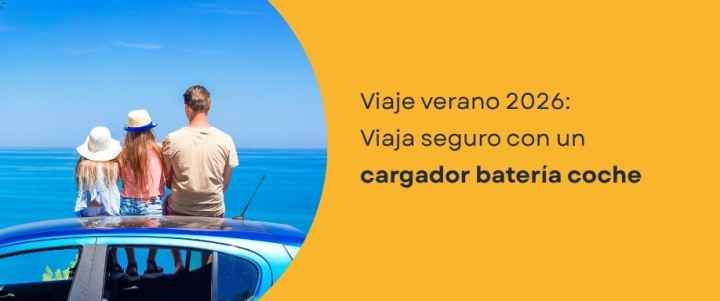 Viaje verano 2026: Viaja seguro con un cargador batería coche Viaje verano 2026: Viaja seguro con un cargador batería coche